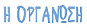 Η ΟΡΓΑΝΩΣΗ
